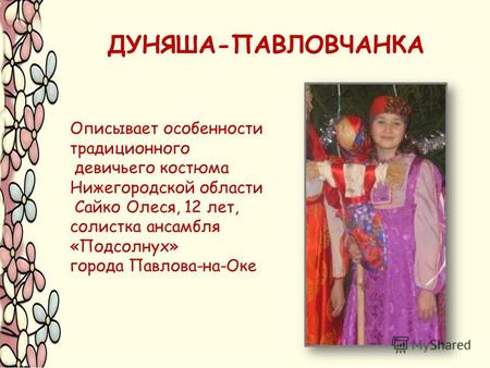 Описывает особенности традиционного девичьего костюма Нижегородской области Сайко Олеся, 12 лет, солистка ансамбля «Подсолнух» города Павлова-на-Оке.