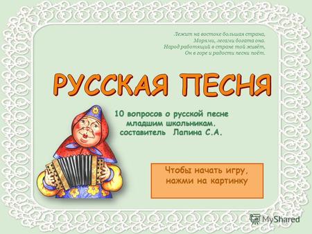 Чтобы начать игру, нажми на картинку 10 вопросов о русской песне младшим школьникам. составитель Лапина С.А. Лежит на востоке большая страна, Морями,
