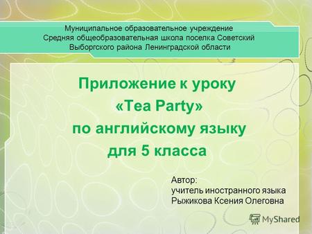 Приложение к уроку «Tea Party» по английскому языку для 5 класса Муниципальное образовательное учреждение Средняя общеобразовательная школа поселка Советский.