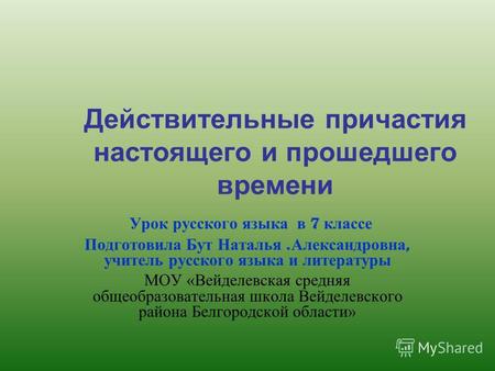 Действительные причастия настоящего и прошедшего времени Урок русского языка в 7 классе Подготовила Бут Наталья. Александровна, учитель русского языка.