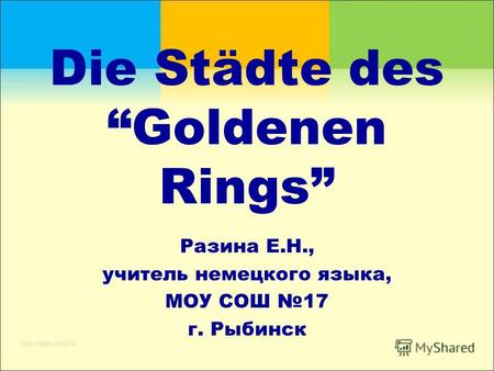 Die Städte des Goldenen Rings Разина Е.Н., учитель немецкого языка, МОУ СОШ 17 г. Рыбинск.