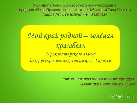 Мой край родной – зелёная колыбель Урок татарского языка для русскоязычных учащихся в 4 классе Муниципальное образовательное учреждение средняя общеобразовательная.