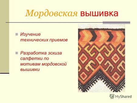 Мордовская вышивка Изучение технических приемов Разработка эскиза салфетки по мотивам мордовской вышивки.