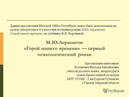 Данная презентация Microsoft Office PowerPoint может быть использована на уроках литературы в 9 классе при изучении романа М.Ю.Лермонтова «Герой нашего.