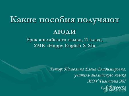 Какие пособия получают люди Урок английского языка, 11 класс, УМК «Happy English X-XI» Автор: Палюлина Елена Владимировна, учитель английского языка МОУ.