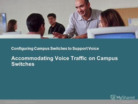 © 2006 Cisco Systems, Inc. All rights reserved. BCMSN v3.07-1 Configuring Campus Switches to Support Voice Accommodating Voice Traffic on Campus Switches.