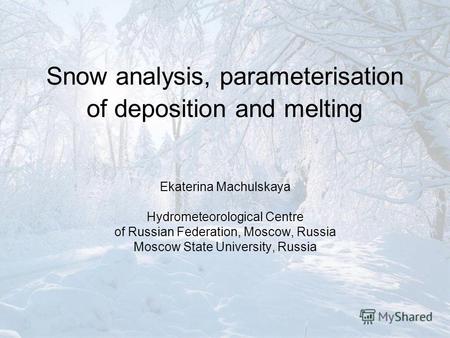Snow analysis, parameterisation of deposition and melting Ekaterina Machulskaya Hydrometeorological Centre of Russian Federation, Moscow, Russia Moscow.