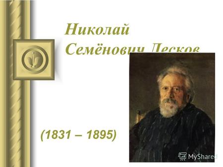 Николай Семёнович Лесков (1831 – 1895). Николай Семёнович Лесков родился 4 февраля 1831 года в селе Горохово Орловского уезда. Отец Лескова, Семён Дмитриевич.