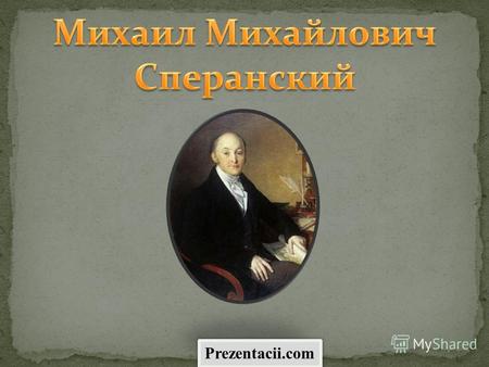 Prezentacii.com. Михаил Михайлович Сперанский родился 1 января 1772 года в селе Черкутино Московской губернии (сейчас в Собинском районе Владимирской.