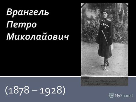 (1878 – 1928). Отримав прізвисько «Чорний барон» за свою традиційну повсякденну форму одягу - чорну козачу черкеску з газырями.