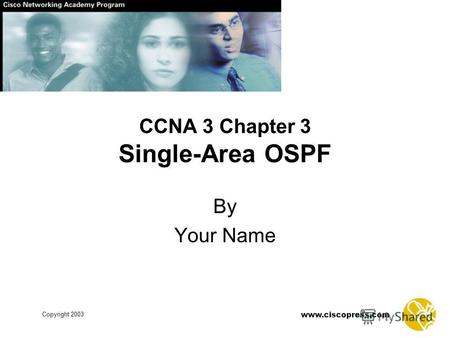 Www.ciscopress.com Copyright 2003 CCNA 3 Chapter 3 Single-Area OSPF By Your Name.