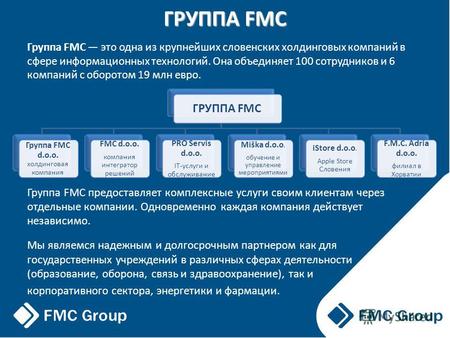 ГРУППА FMC Группа FMC это одна из крупнейших словенских холдинговых компаний в сфере информационных технологий. Она объединяет 100 сотрудников и 6 компаний.