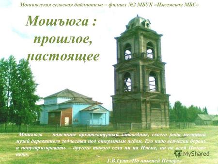 Мошъюга : прошлое, настоящее « Мошъюга - поистине архитектурный заповедник, своего рода местный музей деревянного зодчества под открытым небом. Его надо.