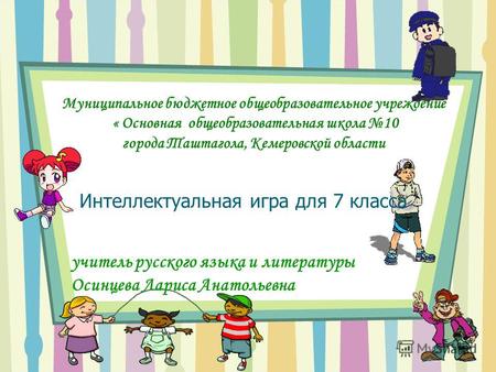 Муниципальное бюджетное общеобразовательное учреждение « Основная общеобразовательная школа 10 города Таштагола, Кемеровской области Интеллектуальная игра.