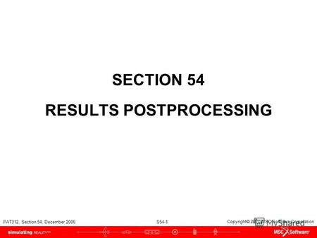 PAT312, Section 54, December 2006 S54-1 Copyright 2007 MSC.Software Corporation SECTION 54 RESULTS POSTPROCESSING.
