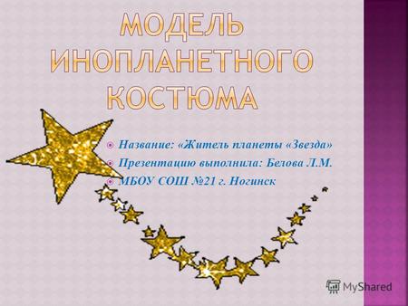 Название: «Житель планеты «Звезда» Презентацию выполнила: Белова Л.М. МБОУ СОШ 21 г. Ногинск.