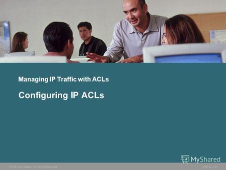 © 2006 Cisco Systems, Inc. All rights reserved. ICND v2.34-1 Managing IP Traffic with ACLs Configuring IP ACLs.