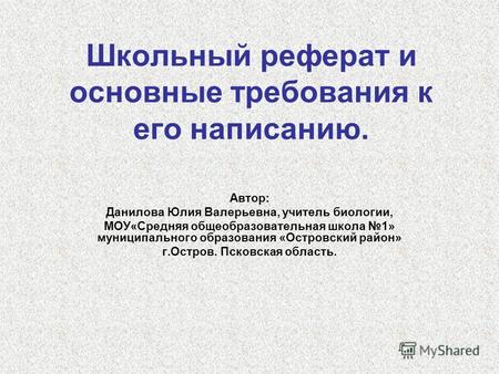 Школьный реферат и основные требования к его написанию. Автор: Данилова Юлия Валерьевна, учитель биологии, МОУ«Средняя общеобразовательная школа 1» муниципального.