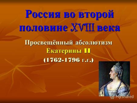 Россия во второй половине XVIII века Просвещённый абсолютизм Екатерины II (1762-1796 г.г.)