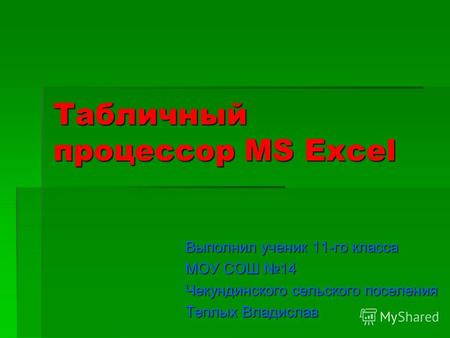 Табличный процессор MS Excel Выполнил ученик 11-го класса МОУ СОШ 14 Чекундинского сельского поселения Теплых Владислав.