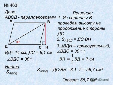 463 Дано: АВСД - параллелограмм Д А ВД= 14 см, ДС = 8,1 см ВДС = 30 Найти : S АВСД 30 Решение: 1. Из вершины В проведём высоту на продолжение стороны ДС.
