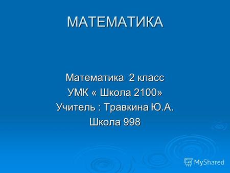 МАТЕМАТИКА Математика 2 класс УМК « Школа 2100» Учитель : Травкина Ю.А. Школа 998.