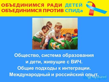 Общество, система образования и дети, живущие с ВИЧ. Общие подходы к интеграции. Международный и российский опыт.
