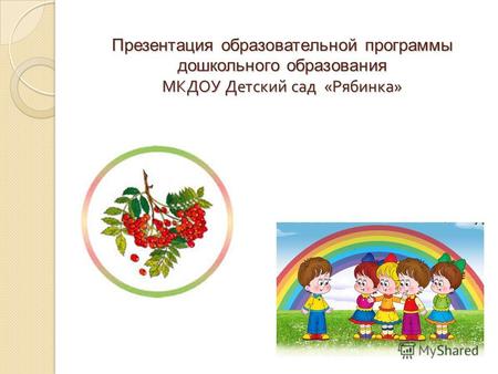 Презентация образовательной программы дошкольного образования МКДОУ Детский сад « Рябинка »