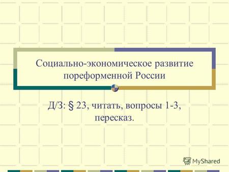 Социально-экономическое развитие пореформенной России Д/З: § 23, читать, вопросы 1-3, пересказ.