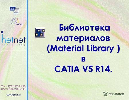 Библиотека материалов Библиотека материалов (Material Library ) в CATIA V5 R14. Тел.:+7(095) 995-25-00, Факс:+7(095) 995-25-01 www.hetnet.ru.