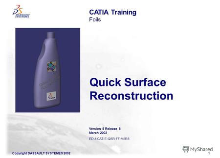Copyright DASSAULT SYSTEMES 20021 Quick Surface Reconstruction CATIA Training Foils Version 5 Release 8 March 2002 EDU-CAT-E-QSR-FF-V5R8.