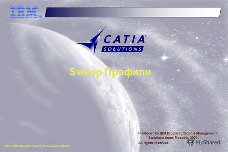 CATIA V5R5 Education Cources for Aerospace Industry Sweep Профили Produced by IBM Product Lifecycle Management Solutions team, Moscow, 2000. All rights.