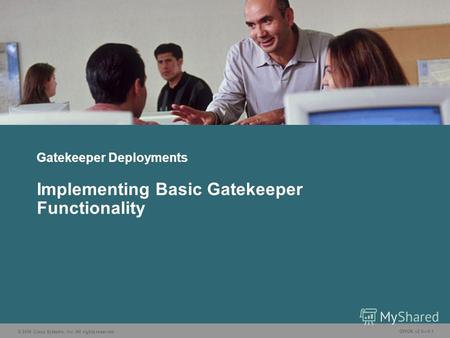 © 2006 Cisco Systems, Inc. All rights reserved. GWGK v2.05-1 Gatekeeper Deployments Implementing Basic Gatekeeper Functionality.