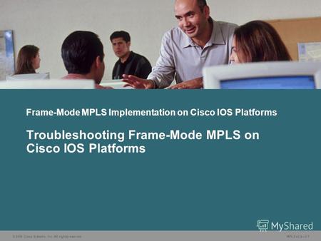 © 2006 Cisco Systems, Inc. All rights reserved. MPLS v2.23-1 Frame-Mode MPLS Implementation on Cisco IOS Platforms Troubleshooting Frame-Mode MPLS on Cisco.