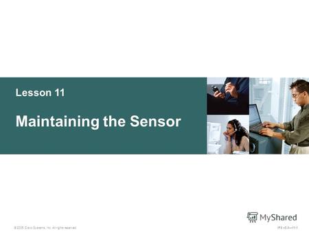 © 2005 Cisco Systems, Inc. All rights reserved. IPS v5.011-1 Lesson 11 Maintaining the Sensor.