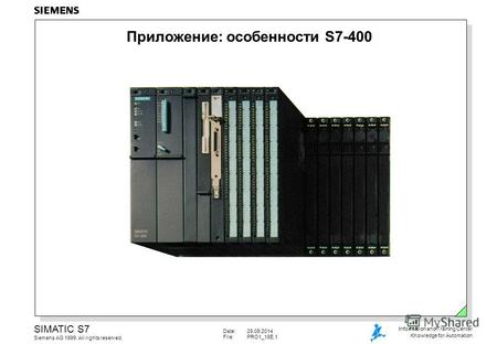 Date:29.09.2014 File:PRO1 18E.1 SIMATIC S7 Siemens AG 1999. All rights reserved. Information and Training Center Knowledge for Automation Приложение: особенности.
