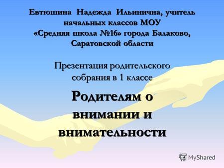 Евтюшина Надежда Ильинична, учитель начальных классов МОУ «Средняя школа 16» города Балаково, Саратовской области Презентация родительского собрания в.