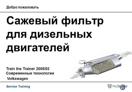 Service Training Сажевый фильтр для дизельных двигателей Train the Trainer 2005/03 Современные технологии Volkswagen Добро пожаловать.