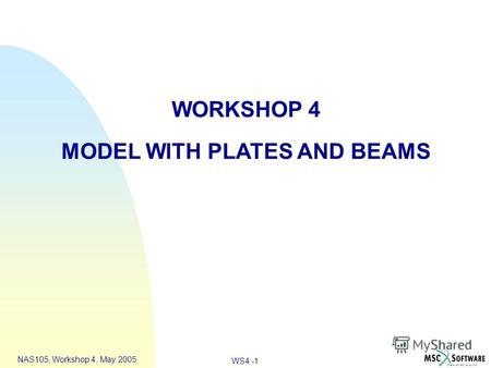 WS4 -1 NAS105, Workshop 4, May 2005 WORKSHOP 4 MODEL WITH PLATES AND BEAMS.