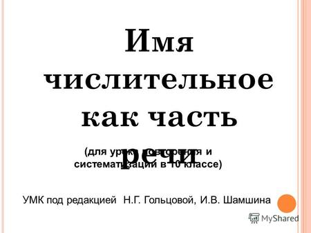 Имя числительное как часть речи (для урока повторения и систематизации в 10 классе) УМК под редакцией Н.Г. Гольцовой, И.В. Шамшина.