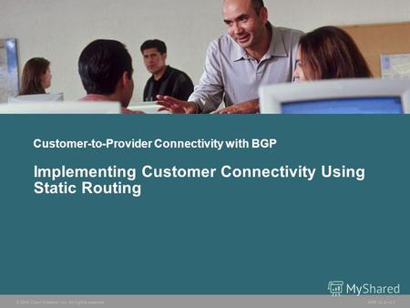 © 2005 Cisco Systems, Inc. All rights reserved. BGP v3.25-1 Customer-to-Provider Connectivity with BGP Implementing Customer Connectivity Using Static.