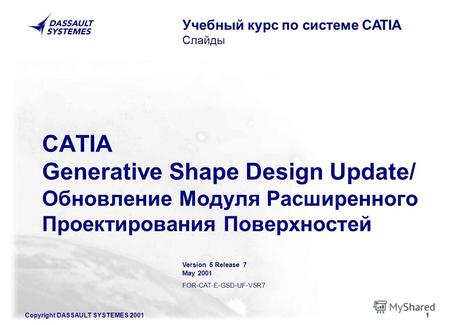 Copyright DASSAULT SYSTEMES 20011 CATIA Generative Shape Design Update/ Обновление Модуля Расширенного Проектирования Поверхностей Учебный курс по системе.