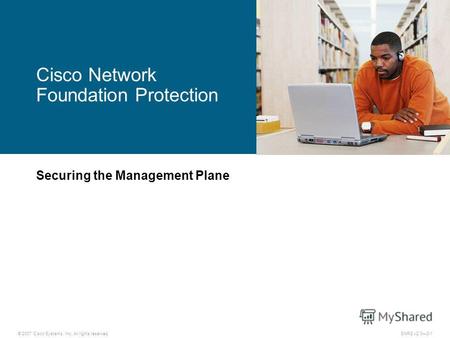 © 2007 Cisco Systems, Inc. All rights reserved.SNRS v2.03-1 Cisco Network Foundation Protection Securing the Management Plane.