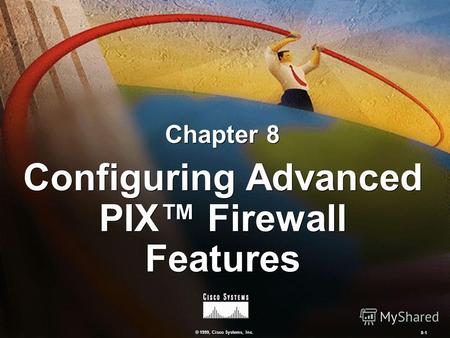 © 1999, Cisco Systems, Inc. 8-1 Configuring Advanced PIX Firewall Features Chapter 8.