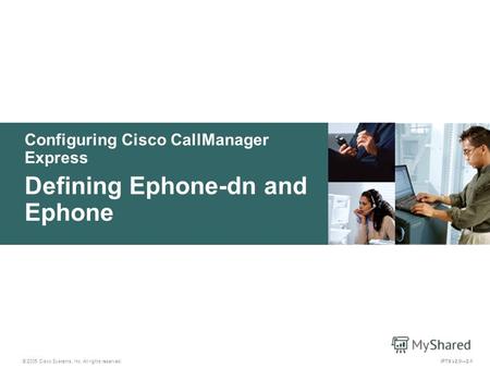 © 2005 Cisco Systems, Inc. All rights reserved. IPTX v2.02-1 Configuring Cisco CallManager Express Defining Ephone-dn and Ephone.
