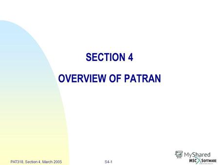 S4-1 PAT318, Section 4, March 2005 SECTION 4 OVERVIEW OF PATRAN.