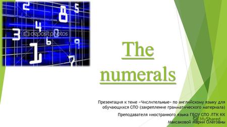 The numerals Презентация к теме «Числительные» по английскому языку для обучающихся СПО (закрепление грамматического материала) Преподавателя иностранного.