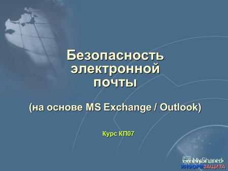 У Ч Е Б Н Ы Й Ц Е Н Т Р ИНФОРМЗАЩИТА Безопасность электронной почты (на основе MS Exchange / Outlook) Курс КП07.