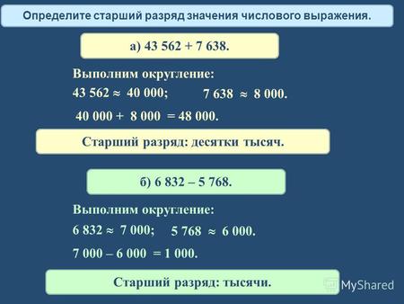 Определите старший разряд значения числового выражения. а) 43 562 + 7 638. 43 562 40 000; 7 638 8 000. Выполним округление: 40 000 + 8 000 = 48 000. Старший.