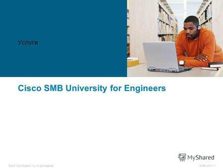© 2007 Cisco Systems, Inc. All rights reserved. SMBE v2.01-1 Cisco SMB University for Engineers Услуги.